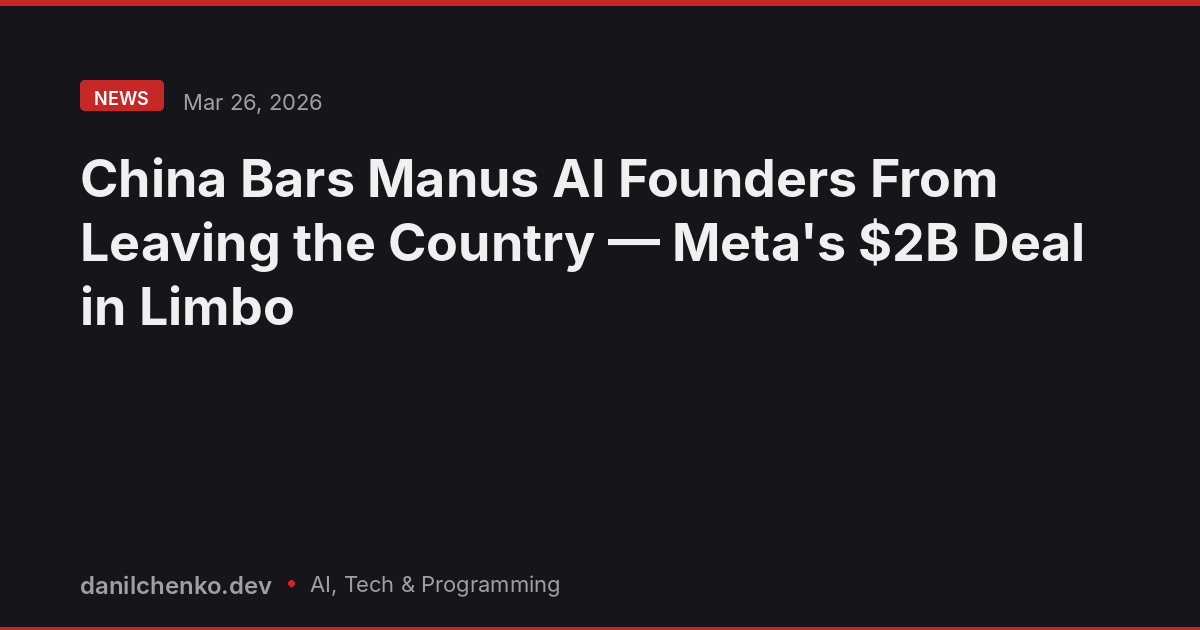 China Bars Manus AI Founders From Leaving the Country — Meta's $2B Deal in Limbo